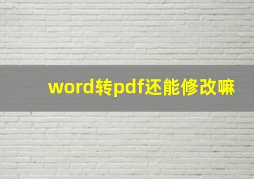 word转pdf还能修改嘛