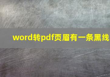 word转pdf页眉有一条黑线