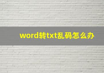 word转txt乱码怎么办