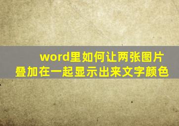 word里如何让两张图片叠加在一起显示出来文字颜色