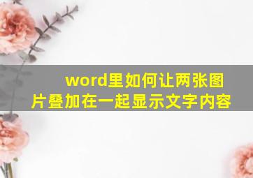 word里如何让两张图片叠加在一起显示文字内容