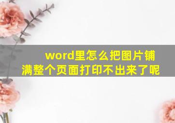 word里怎么把图片铺满整个页面打印不出来了呢