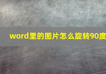 word里的图片怎么旋转90度