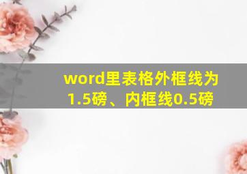 word里表格外框线为1.5磅、内框线0.5磅