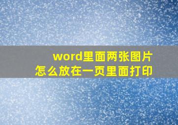 word里面两张图片怎么放在一页里面打印