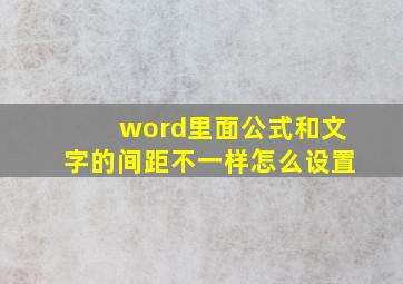 word里面公式和文字的间距不一样怎么设置