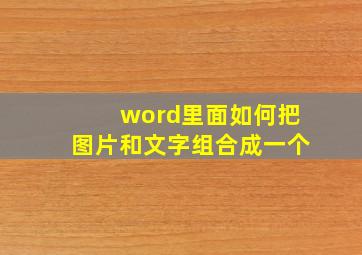 word里面如何把图片和文字组合成一个