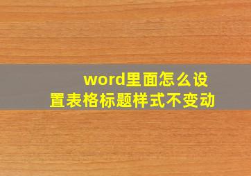 word里面怎么设置表格标题样式不变动