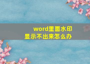 word里面水印显示不出来怎么办