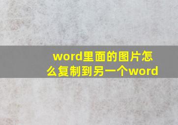 word里面的图片怎么复制到另一个word