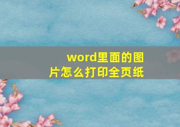 word里面的图片怎么打印全页纸