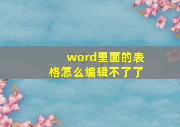 word里面的表格怎么编辑不了了