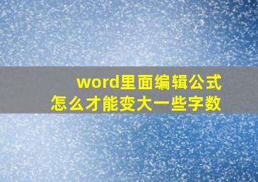 word里面编辑公式怎么才能变大一些字数