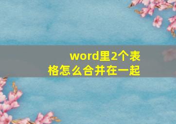 word里2个表格怎么合并在一起