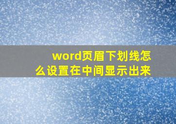 word页眉下划线怎么设置在中间显示出来