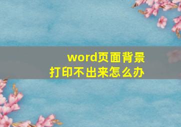 word页面背景打印不出来怎么办