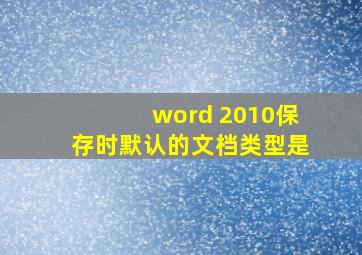 word 2010保存时默认的文档类型是