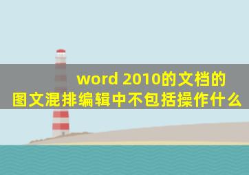 word 2010的文档的图文混排编辑中不包括操作什么