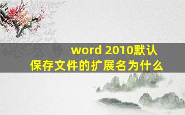 word 2010默认保存文件的扩展名为什么