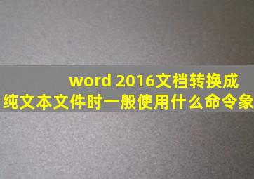 word 2016文档转换成纯文本文件时一般使用什么命令象