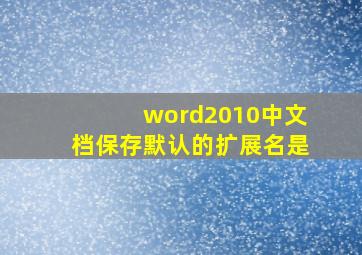 word2010中文档保存默认的扩展名是