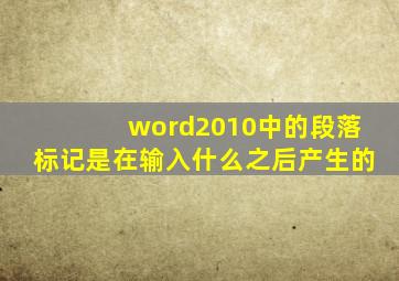 word2010中的段落标记是在输入什么之后产生的