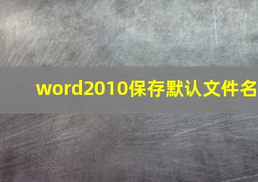 word2010保存默认文件名