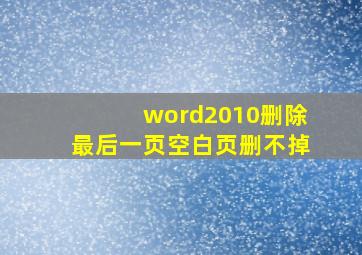 word2010删除最后一页空白页删不掉