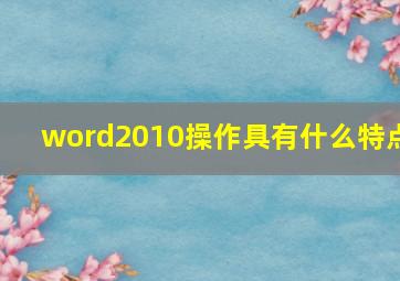 word2010操作具有什么特点