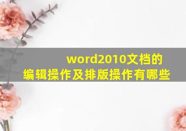 word2010文档的编辑操作及排版操作有哪些