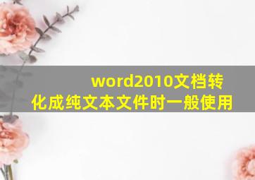 word2010文档转化成纯文本文件时一般使用