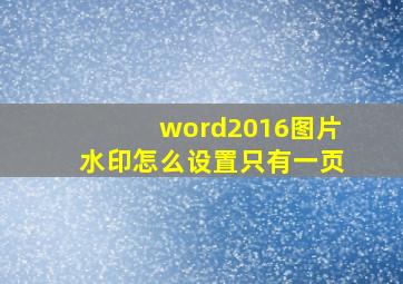 word2016图片水印怎么设置只有一页