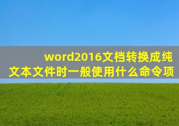 word2016文档转换成纯文本文件时一般使用什么命令项