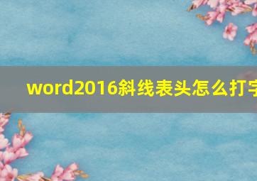 word2016斜线表头怎么打字