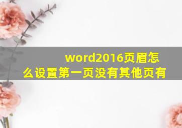 word2016页眉怎么设置第一页没有其他页有