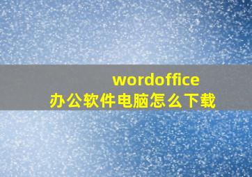 wordoffice办公软件电脑怎么下载