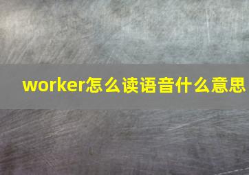 worker怎么读语音什么意思