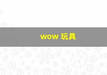 wow 玩具