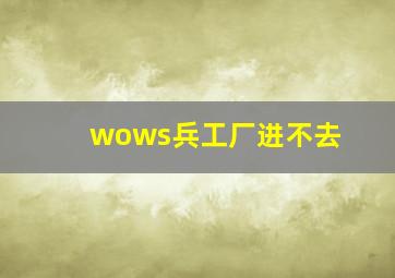 wows兵工厂进不去