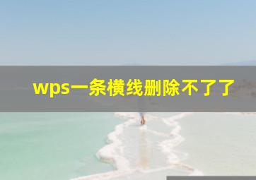 wps一条横线删除不了了