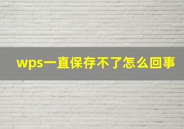 wps一直保存不了怎么回事