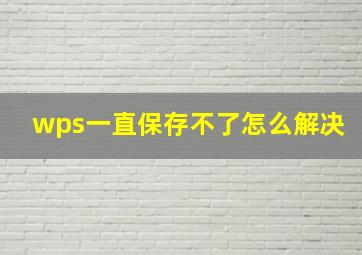 wps一直保存不了怎么解决