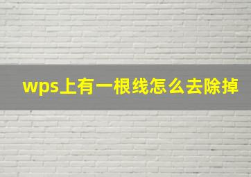 wps上有一根线怎么去除掉