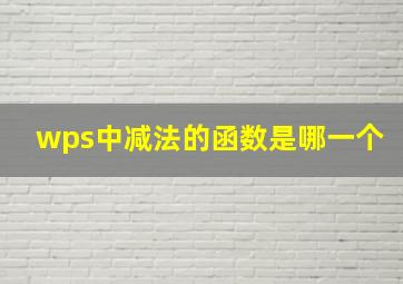 wps中减法的函数是哪一个