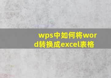 wps中如何将word转换成excel表格