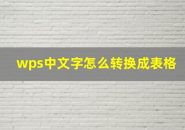 wps中文字怎么转换成表格