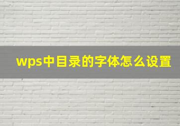 wps中目录的字体怎么设置