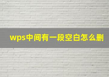 wps中间有一段空白怎么删