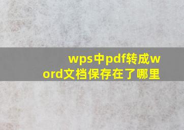 wps中pdf转成word文档保存在了哪里