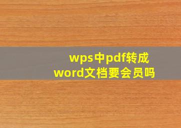 wps中pdf转成word文档要会员吗